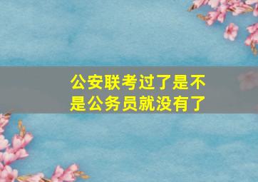 公安联考过了是不是公务员就没有了