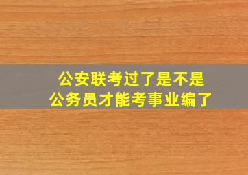 公安联考过了是不是公务员才能考事业编了