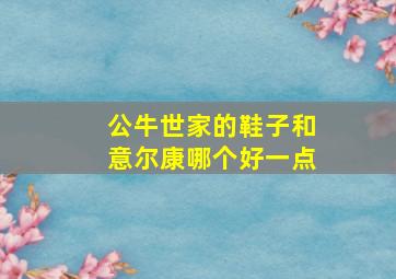 公牛世家的鞋子和意尔康哪个好一点