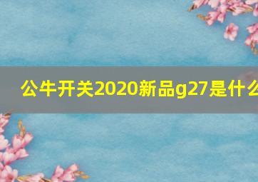 公牛开关2020新品g27是什么