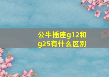 公牛插座g12和g25有什么区别