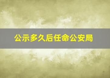 公示多久后任命公安局