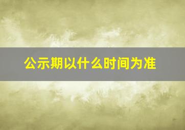 公示期以什么时间为准