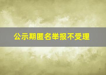 公示期匿名举报不受理