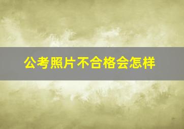 公考照片不合格会怎样