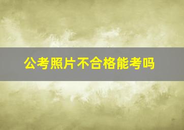 公考照片不合格能考吗