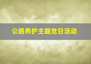 公路养护主题党日活动