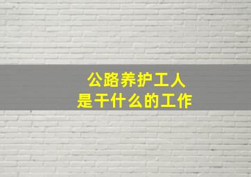 公路养护工人是干什么的工作