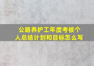 公路养护工年度考核个人总结计划和目标怎么写