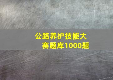 公路养护技能大赛题库1000题