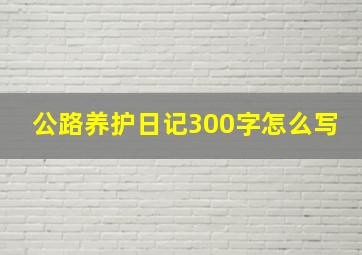 公路养护日记300字怎么写