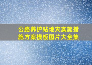 公路养护站地灾实施措施方案模板图片大全集