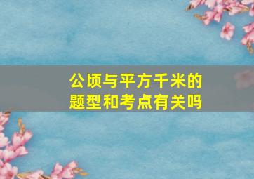 公顷与平方千米的题型和考点有关吗