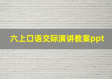 六上口语交际演讲教案ppt