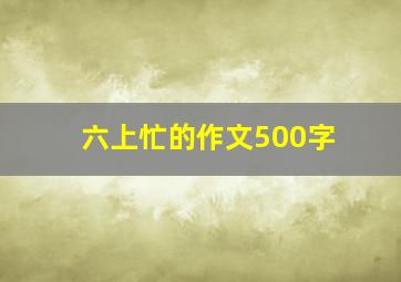 六上忙的作文500字