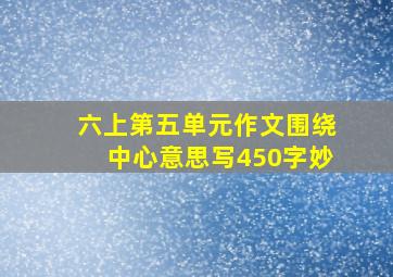 六上第五单元作文围绕中心意思写450字妙