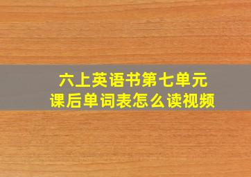 六上英语书第七单元课后单词表怎么读视频