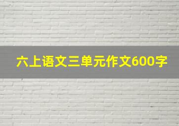 六上语文三单元作文600字