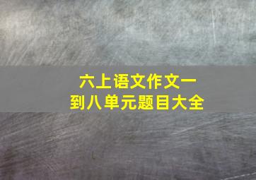 六上语文作文一到八单元题目大全