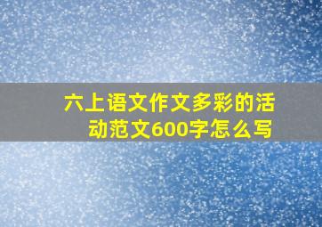 六上语文作文多彩的活动范文600字怎么写