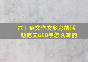 六上语文作文多彩的活动范文600字怎么写的