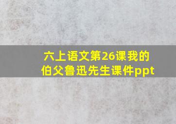 六上语文第26课我的伯父鲁迅先生课件ppt