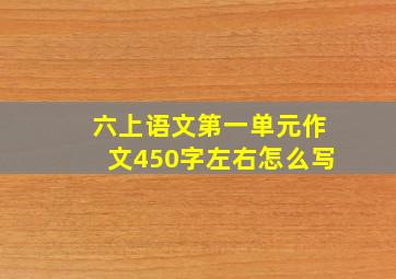 六上语文第一单元作文450字左右怎么写