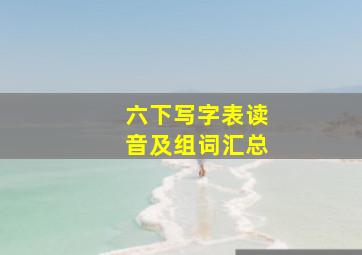 六下写字表读音及组词汇总