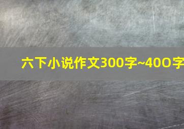 六下小说作文300字~40O字