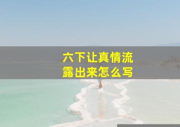 六下让真情流露出来怎么写