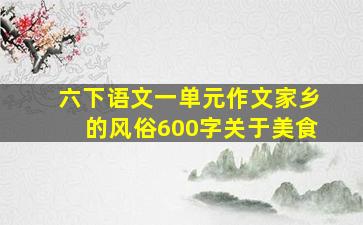 六下语文一单元作文家乡的风俗600字关于美食