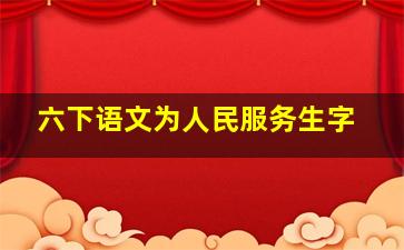 六下语文为人民服务生字