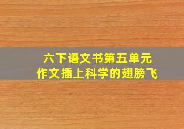 六下语文书第五单元作文插上科学的翅膀飞