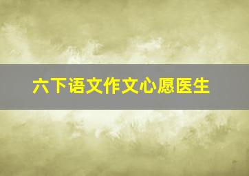 六下语文作文心愿医生