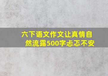 六下语文作文让真情自然流露500字忐忑不安