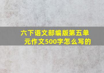 六下语文部编版第五单元作文500字怎么写的