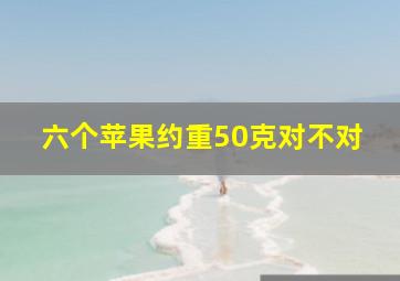 六个苹果约重50克对不对