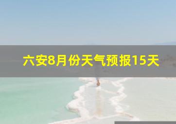 六安8月份天气预报15天