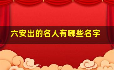 六安出的名人有哪些名字