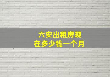 六安出租房现在多少钱一个月