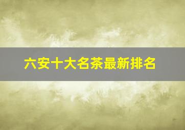 六安十大名茶最新排名