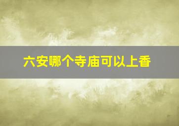 六安哪个寺庙可以上香