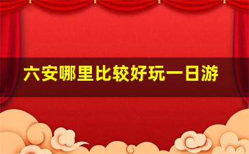 六安哪里比较好玩一日游