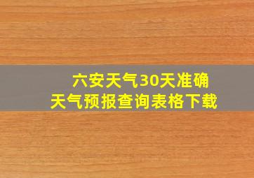 六安天气30天准确天气预报查询表格下载