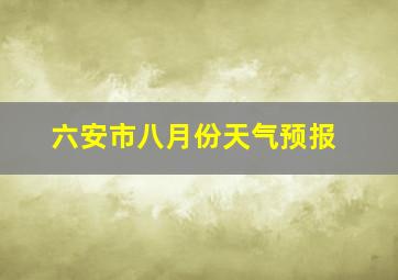 六安市八月份天气预报