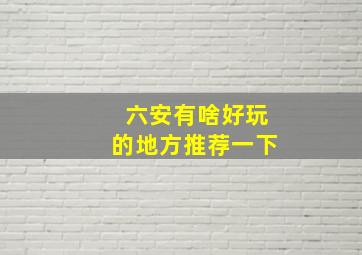 六安有啥好玩的地方推荐一下