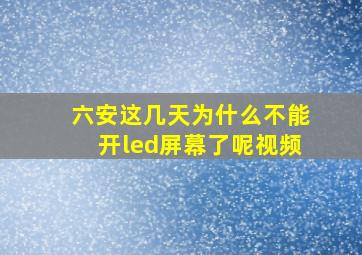 六安这几天为什么不能开led屏幕了呢视频