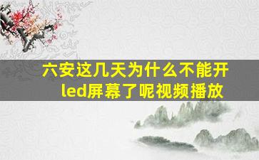 六安这几天为什么不能开led屏幕了呢视频播放