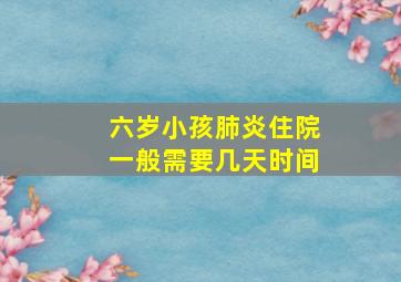 六岁小孩肺炎住院一般需要几天时间