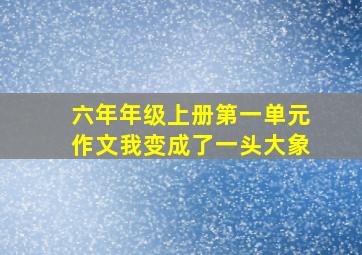 六年年级上册第一单元作文我变成了一头大象